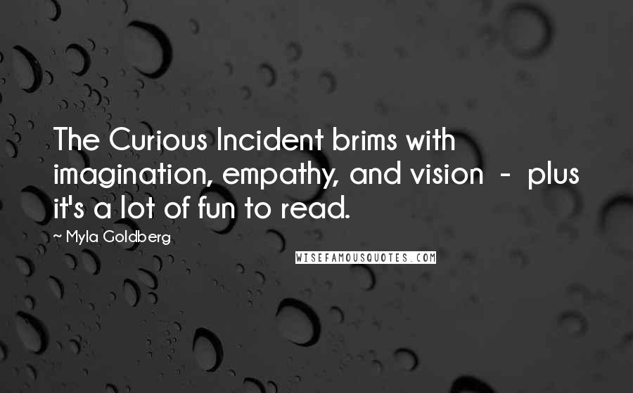 Myla Goldberg Quotes: The Curious Incident brims with imagination, empathy, and vision  -  plus it's a lot of fun to read.