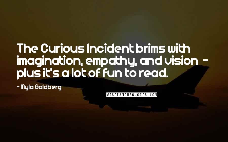 Myla Goldberg Quotes: The Curious Incident brims with imagination, empathy, and vision  -  plus it's a lot of fun to read.