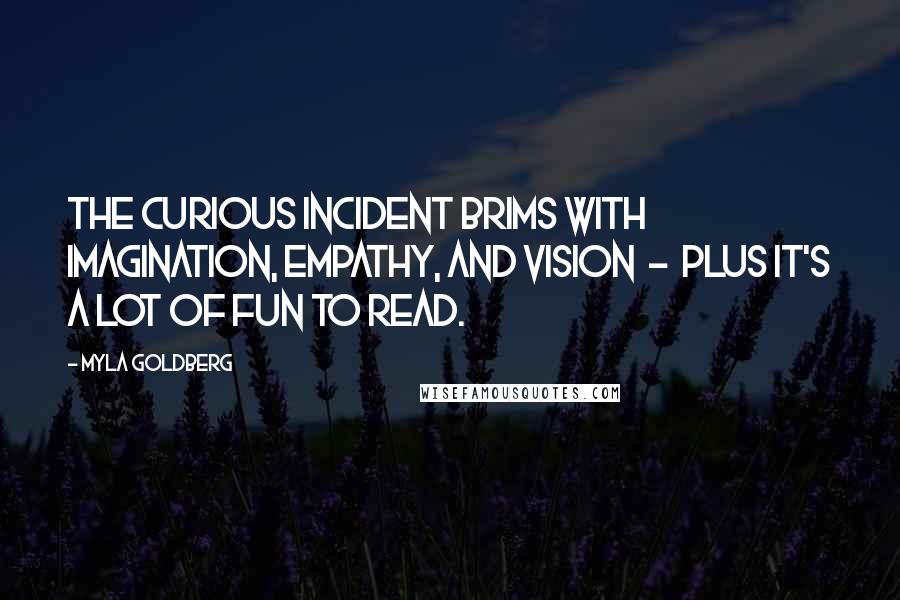 Myla Goldberg Quotes: The Curious Incident brims with imagination, empathy, and vision  -  plus it's a lot of fun to read.