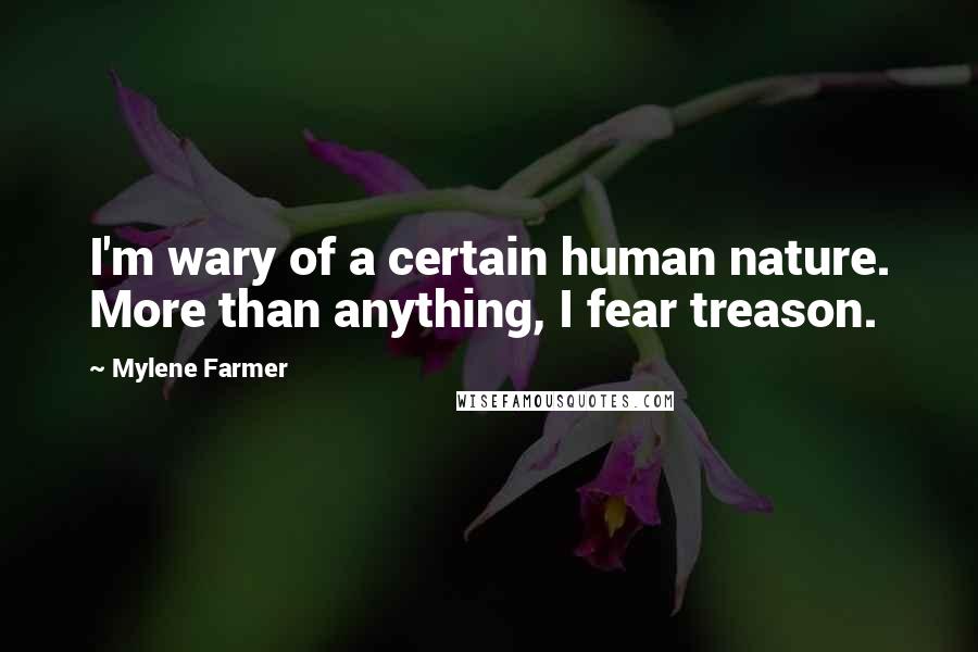 Mylene Farmer Quotes: I'm wary of a certain human nature. More than anything, I fear treason.