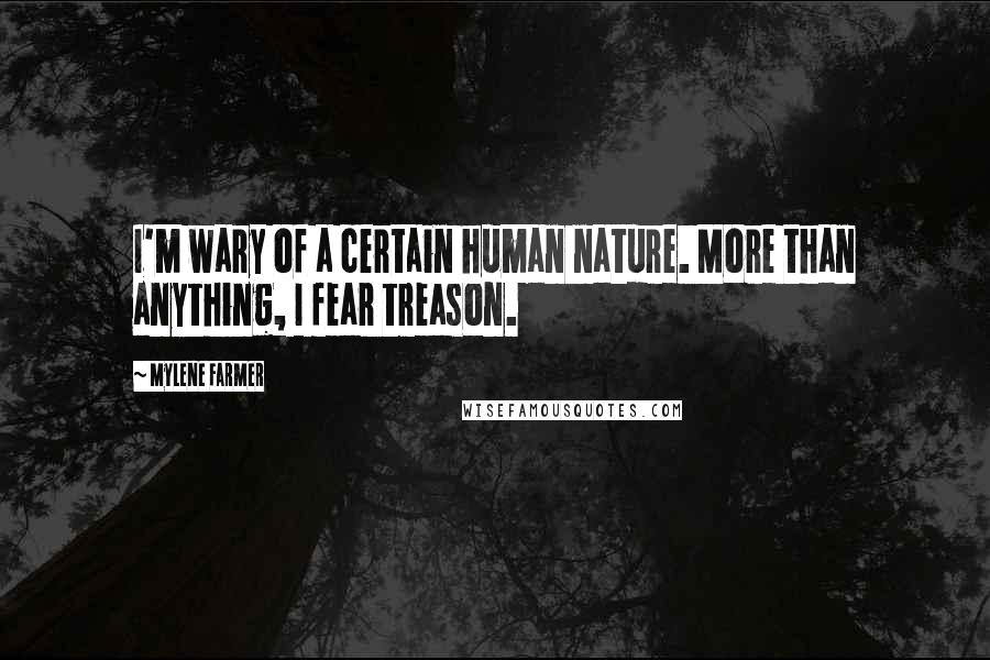 Mylene Farmer Quotes: I'm wary of a certain human nature. More than anything, I fear treason.