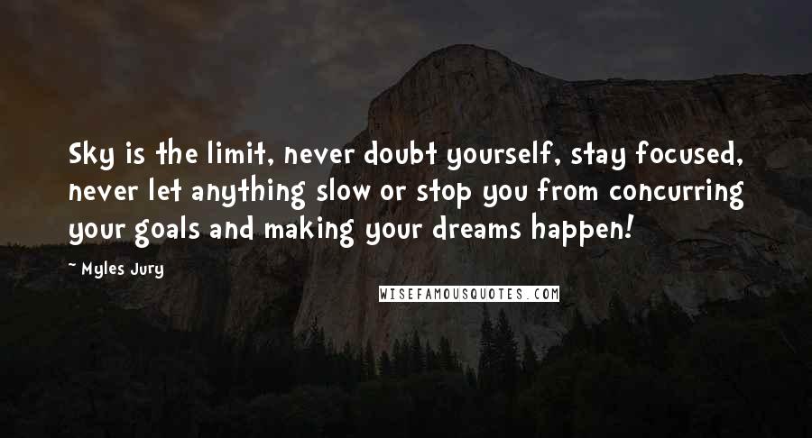Myles Jury Quotes: Sky is the limit, never doubt yourself, stay focused, never let anything slow or stop you from concurring your goals and making your dreams happen!