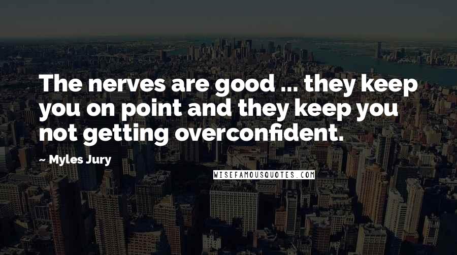 Myles Jury Quotes: The nerves are good ... they keep you on point and they keep you not getting overconfident.