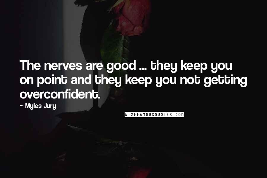 Myles Jury Quotes: The nerves are good ... they keep you on point and they keep you not getting overconfident.