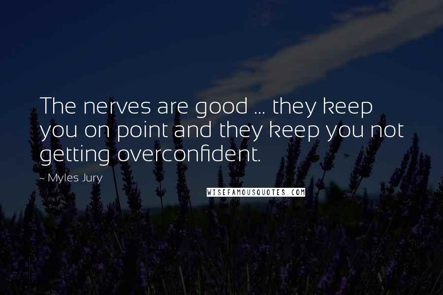 Myles Jury Quotes: The nerves are good ... they keep you on point and they keep you not getting overconfident.