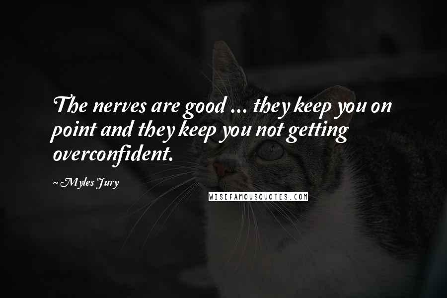 Myles Jury Quotes: The nerves are good ... they keep you on point and they keep you not getting overconfident.