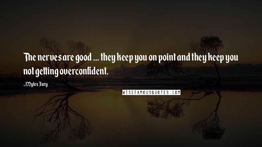 Myles Jury Quotes: The nerves are good ... they keep you on point and they keep you not getting overconfident.