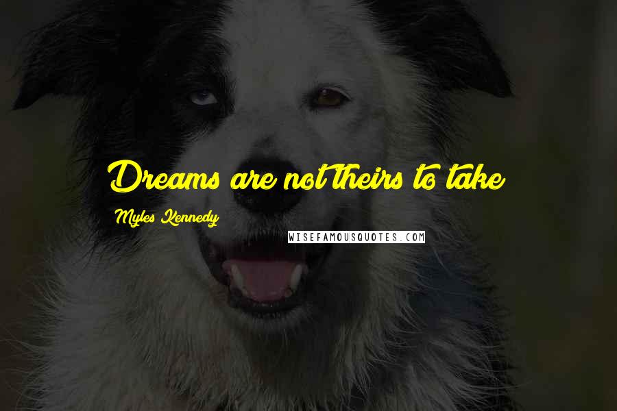 Myles Kennedy Quotes: Dreams are not theirs to take!