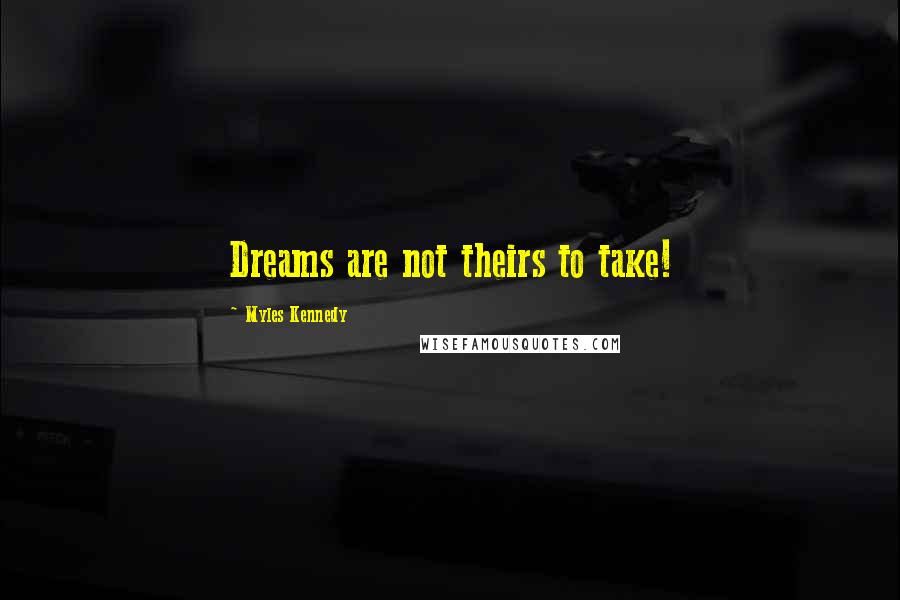 Myles Kennedy Quotes: Dreams are not theirs to take!