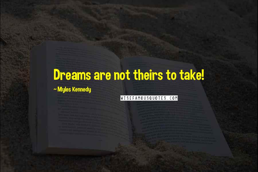 Myles Kennedy Quotes: Dreams are not theirs to take!