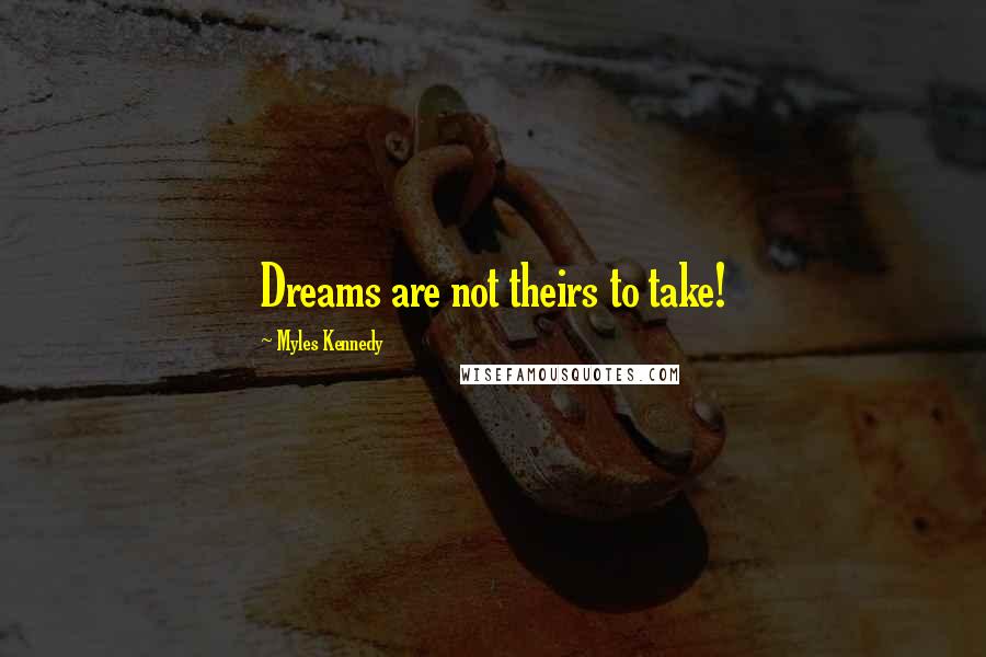 Myles Kennedy Quotes: Dreams are not theirs to take!