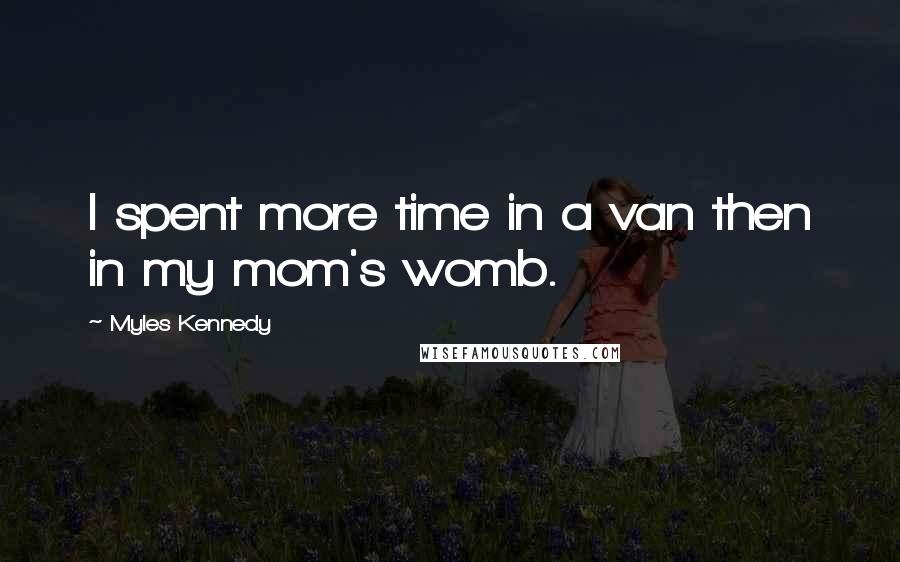 Myles Kennedy Quotes: I spent more time in a van then in my mom's womb.