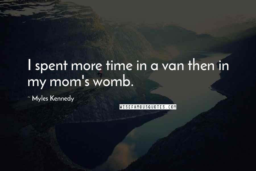 Myles Kennedy Quotes: I spent more time in a van then in my mom's womb.
