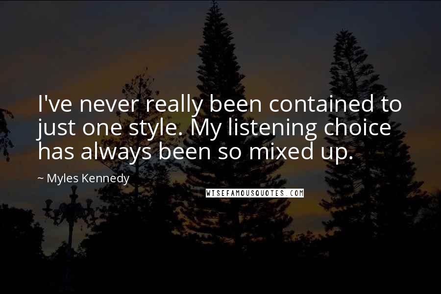 Myles Kennedy Quotes: I've never really been contained to just one style. My listening choice has always been so mixed up.