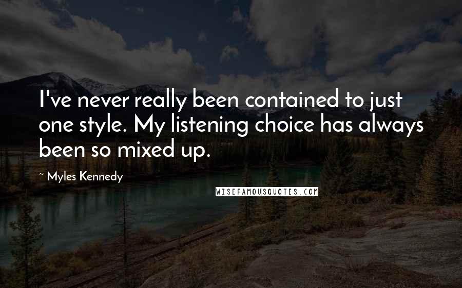 Myles Kennedy Quotes: I've never really been contained to just one style. My listening choice has always been so mixed up.