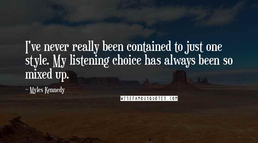 Myles Kennedy Quotes: I've never really been contained to just one style. My listening choice has always been so mixed up.