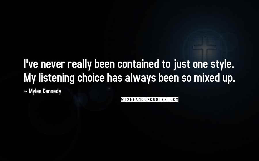 Myles Kennedy Quotes: I've never really been contained to just one style. My listening choice has always been so mixed up.