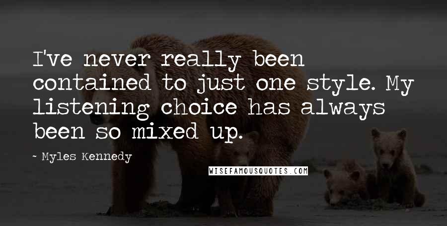 Myles Kennedy Quotes: I've never really been contained to just one style. My listening choice has always been so mixed up.