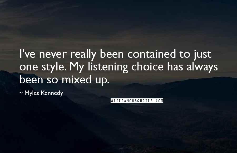 Myles Kennedy Quotes: I've never really been contained to just one style. My listening choice has always been so mixed up.