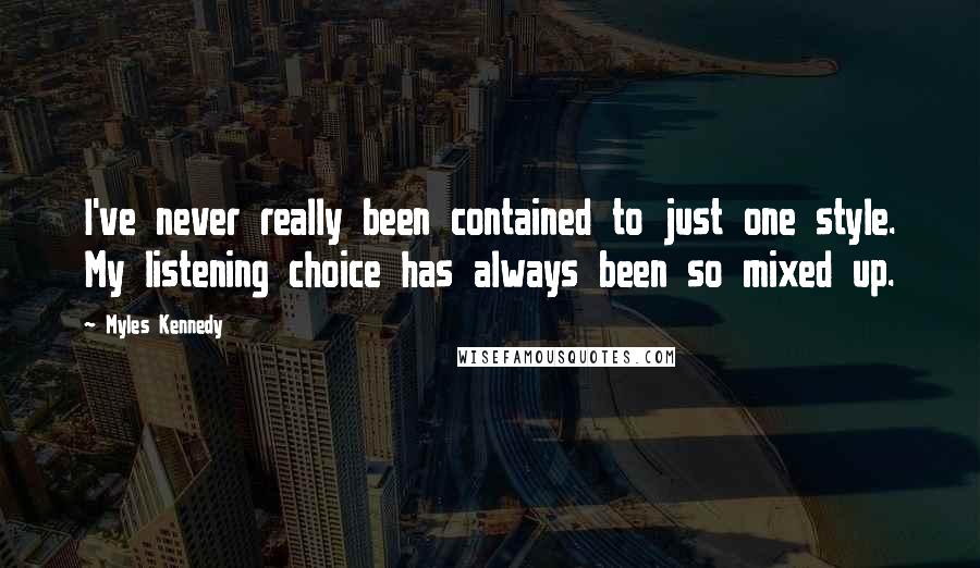 Myles Kennedy Quotes: I've never really been contained to just one style. My listening choice has always been so mixed up.