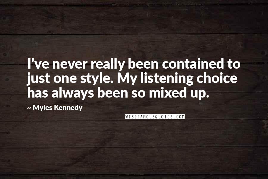 Myles Kennedy Quotes: I've never really been contained to just one style. My listening choice has always been so mixed up.