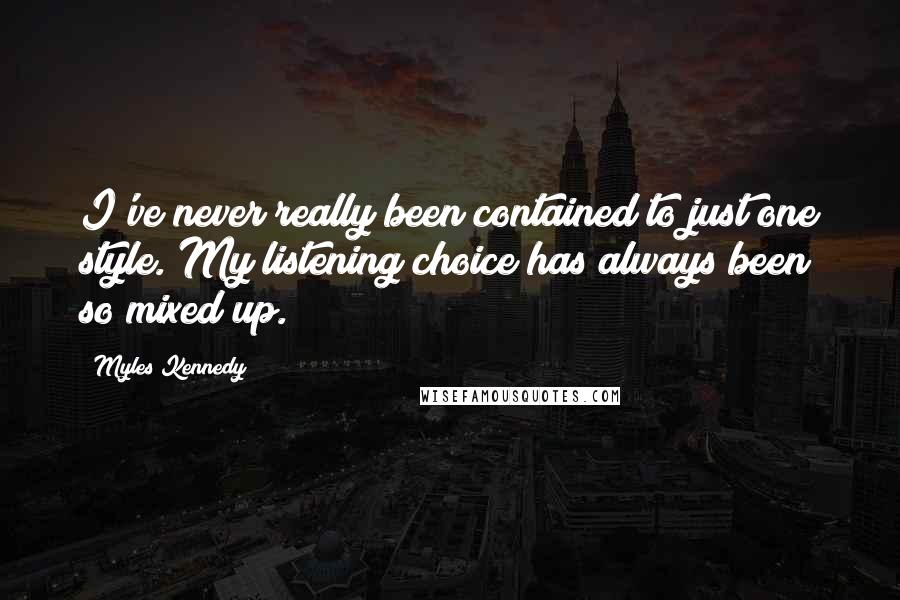 Myles Kennedy Quotes: I've never really been contained to just one style. My listening choice has always been so mixed up.