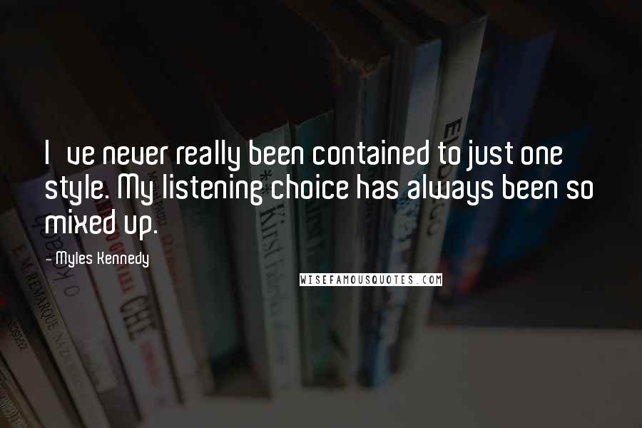 Myles Kennedy Quotes: I've never really been contained to just one style. My listening choice has always been so mixed up.