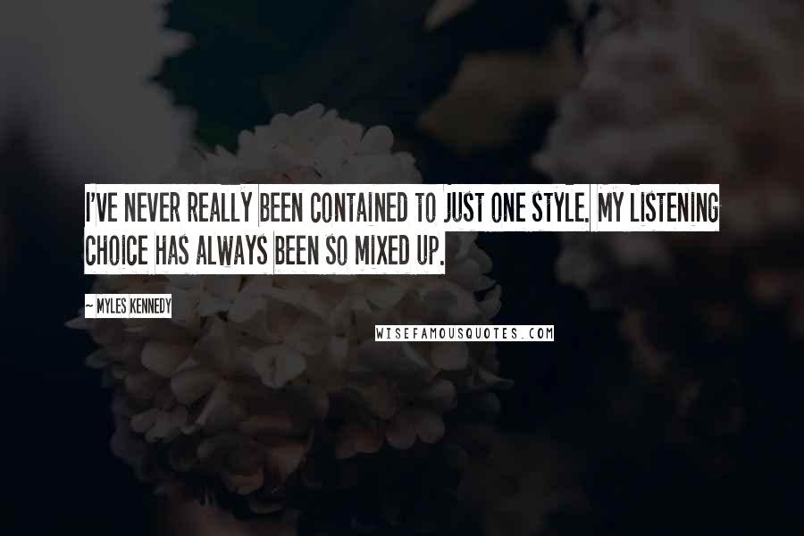 Myles Kennedy Quotes: I've never really been contained to just one style. My listening choice has always been so mixed up.