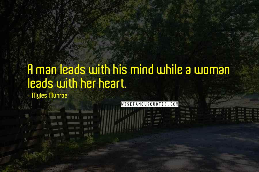 Myles Munroe Quotes: A man leads with his mind while a woman leads with her heart.
