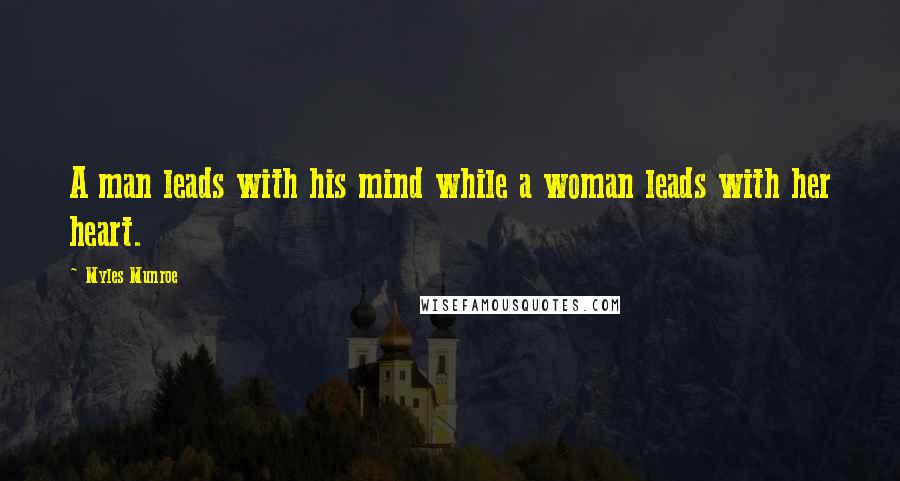 Myles Munroe Quotes: A man leads with his mind while a woman leads with her heart.