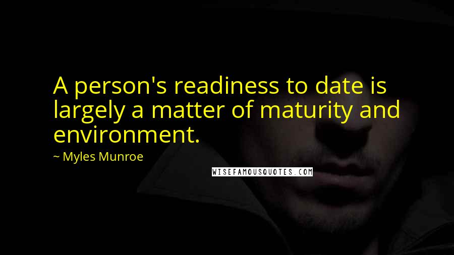 Myles Munroe Quotes: A person's readiness to date is largely a matter of maturity and environment.