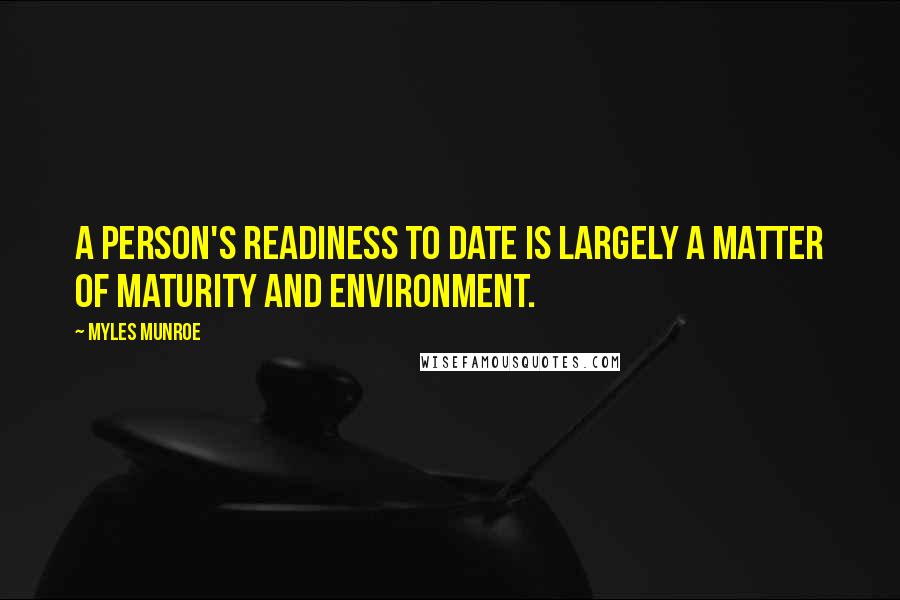 Myles Munroe Quotes: A person's readiness to date is largely a matter of maturity and environment.