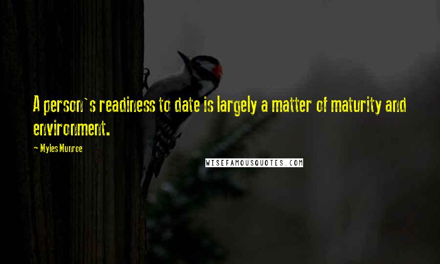 Myles Munroe Quotes: A person's readiness to date is largely a matter of maturity and environment.