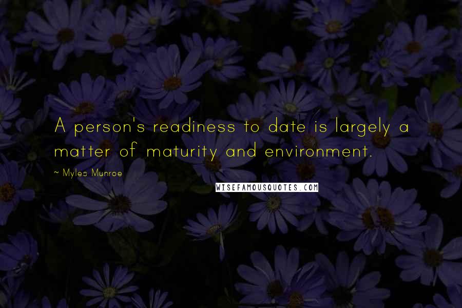 Myles Munroe Quotes: A person's readiness to date is largely a matter of maturity and environment.