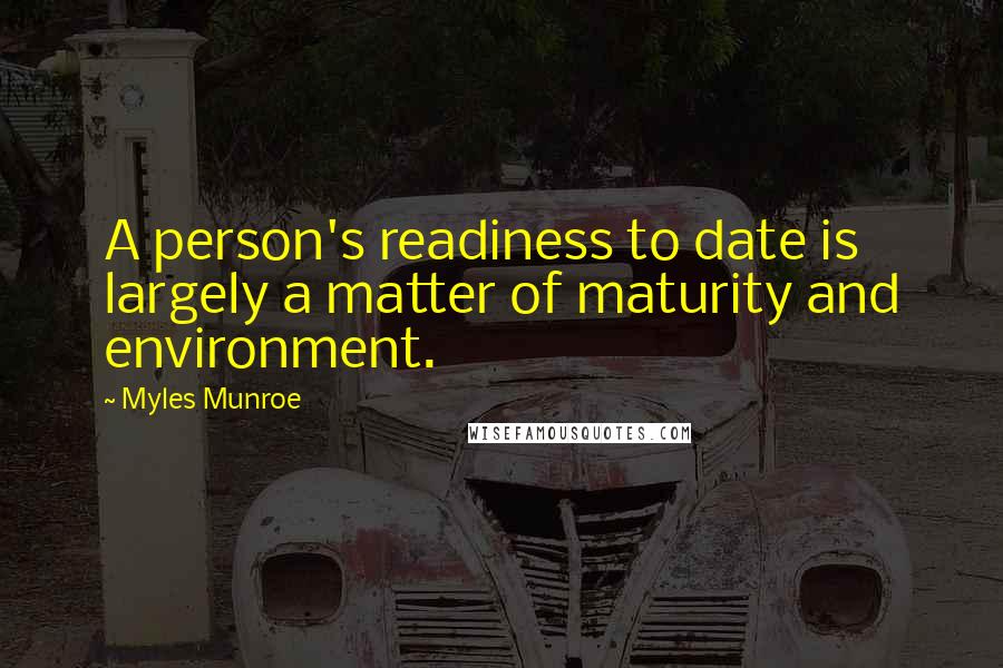 Myles Munroe Quotes: A person's readiness to date is largely a matter of maturity and environment.