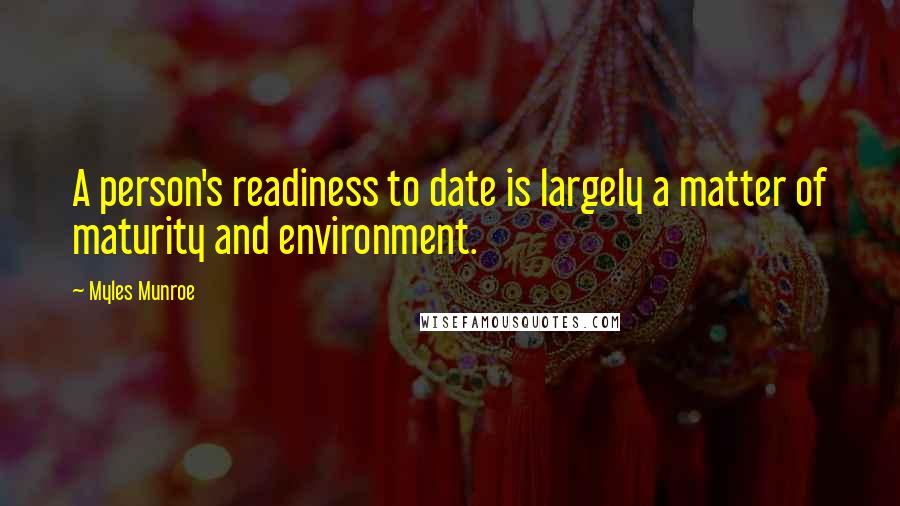 Myles Munroe Quotes: A person's readiness to date is largely a matter of maturity and environment.