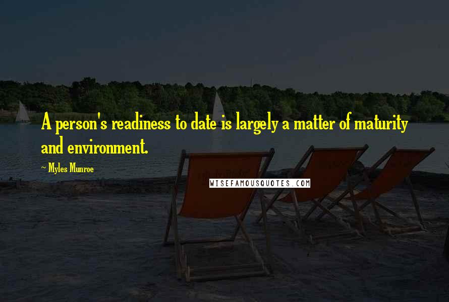 Myles Munroe Quotes: A person's readiness to date is largely a matter of maturity and environment.