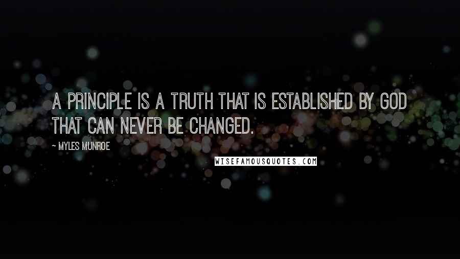 Myles Munroe Quotes: A principle is a truth that is established by God that can never be changed.