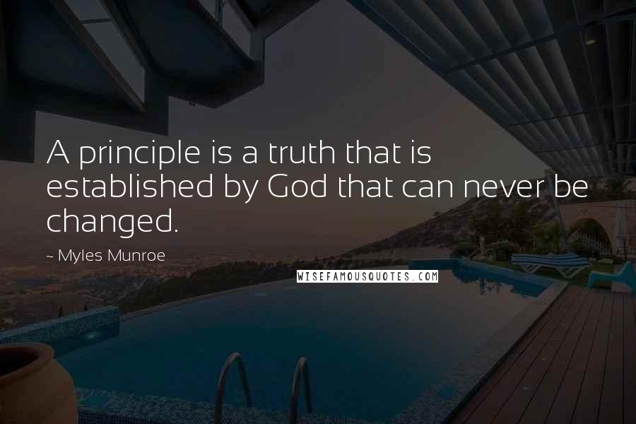 Myles Munroe Quotes: A principle is a truth that is established by God that can never be changed.