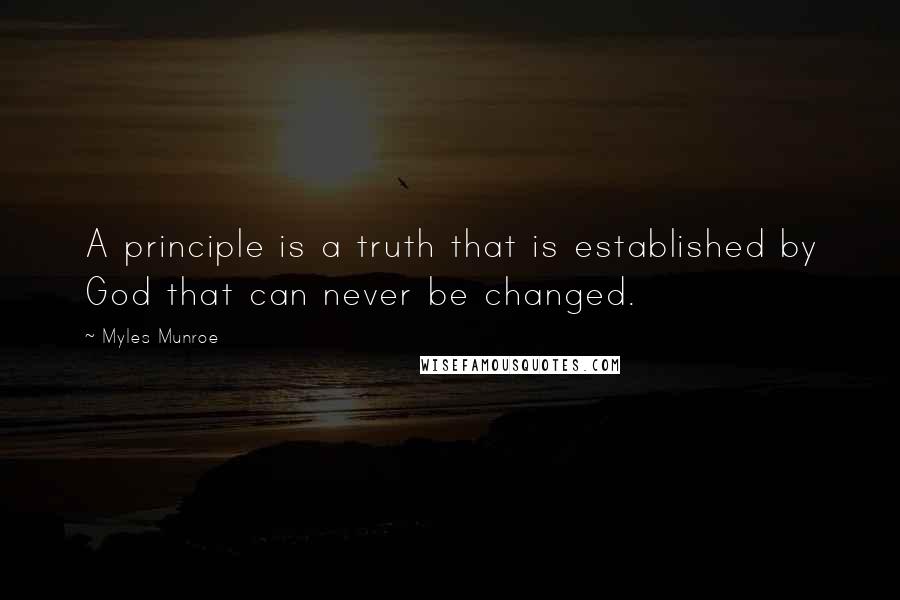 Myles Munroe Quotes: A principle is a truth that is established by God that can never be changed.