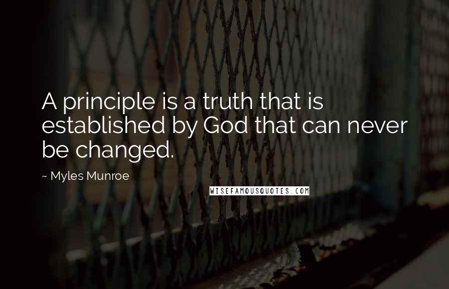 Myles Munroe Quotes: A principle is a truth that is established by God that can never be changed.
