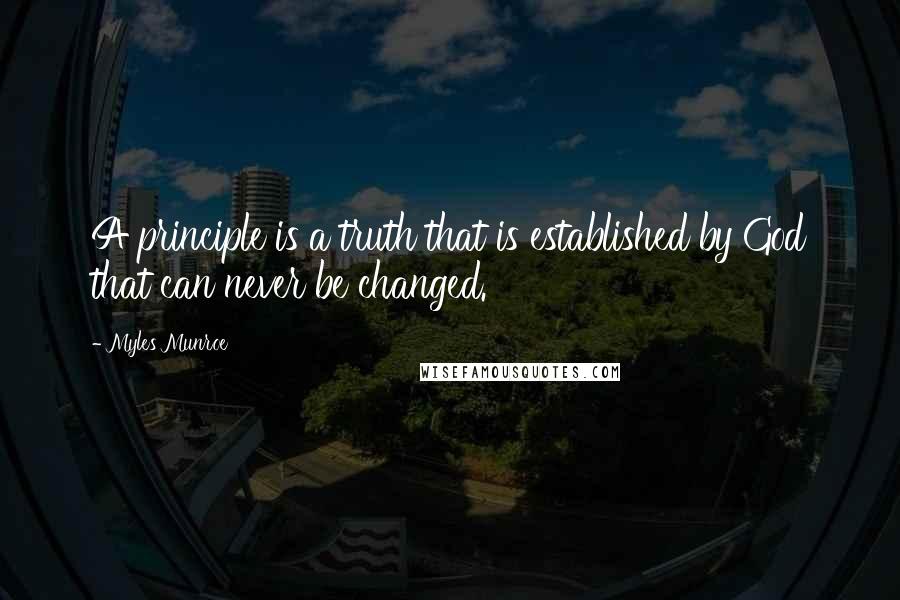 Myles Munroe Quotes: A principle is a truth that is established by God that can never be changed.