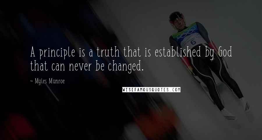 Myles Munroe Quotes: A principle is a truth that is established by God that can never be changed.