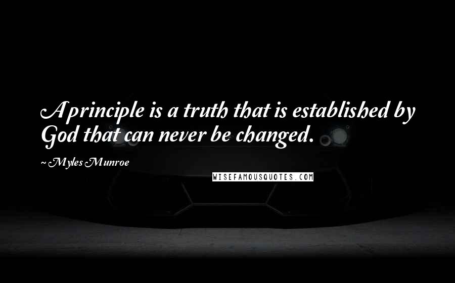 Myles Munroe Quotes: A principle is a truth that is established by God that can never be changed.