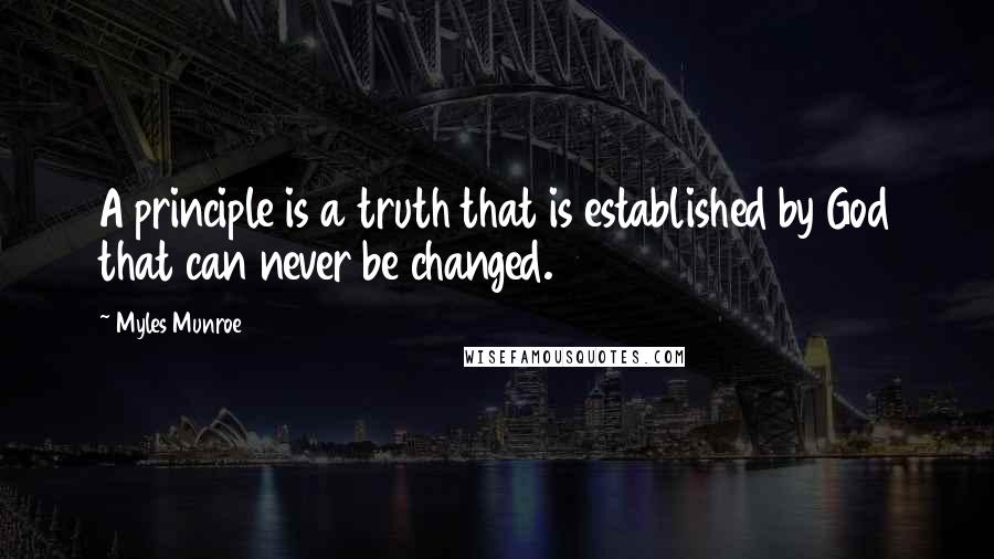 Myles Munroe Quotes: A principle is a truth that is established by God that can never be changed.