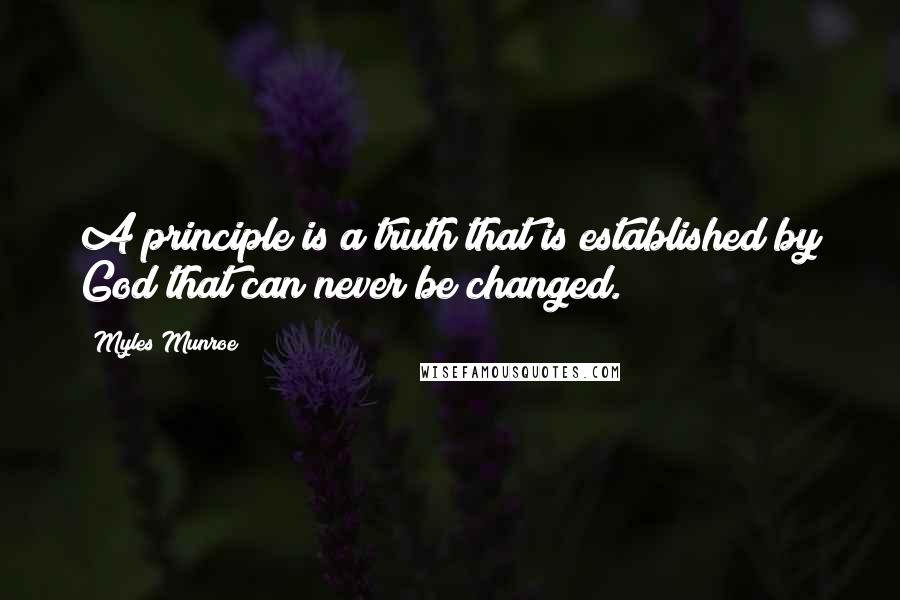 Myles Munroe Quotes: A principle is a truth that is established by God that can never be changed.