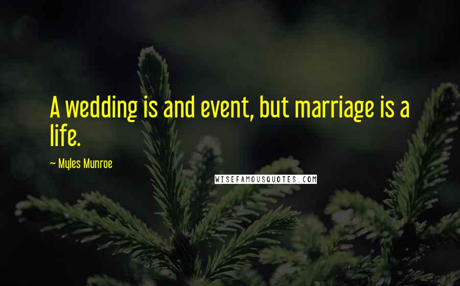 Myles Munroe Quotes: A wedding is and event, but marriage is a life.