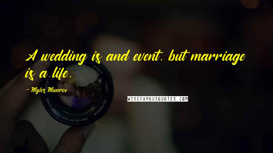 Myles Munroe Quotes: A wedding is and event, but marriage is a life.
