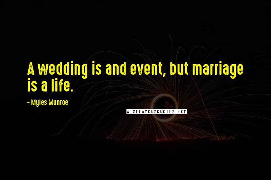 Myles Munroe Quotes: A wedding is and event, but marriage is a life.