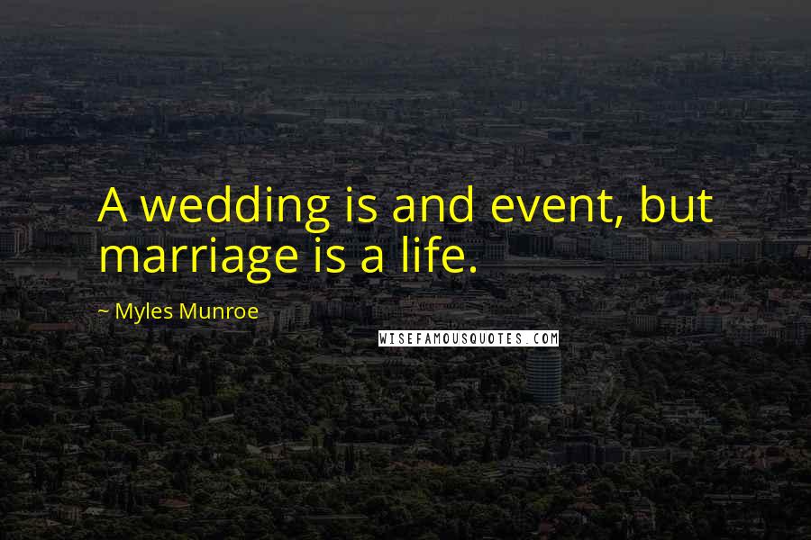 Myles Munroe Quotes: A wedding is and event, but marriage is a life.